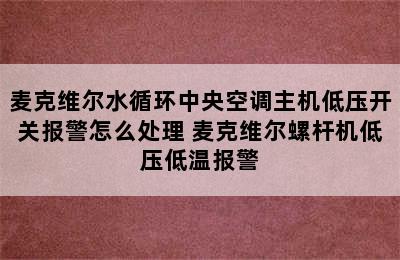 麦克维尔水循环中央空调主机低压开关报警怎么处理 麦克维尔螺杆机低压低温报警